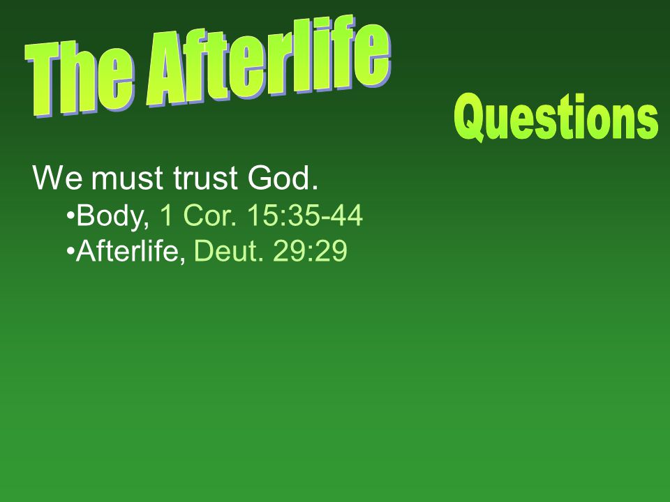 We must trust God. Body, 1 Cor. 15:35-44 Afterlife, Deut. 29:29