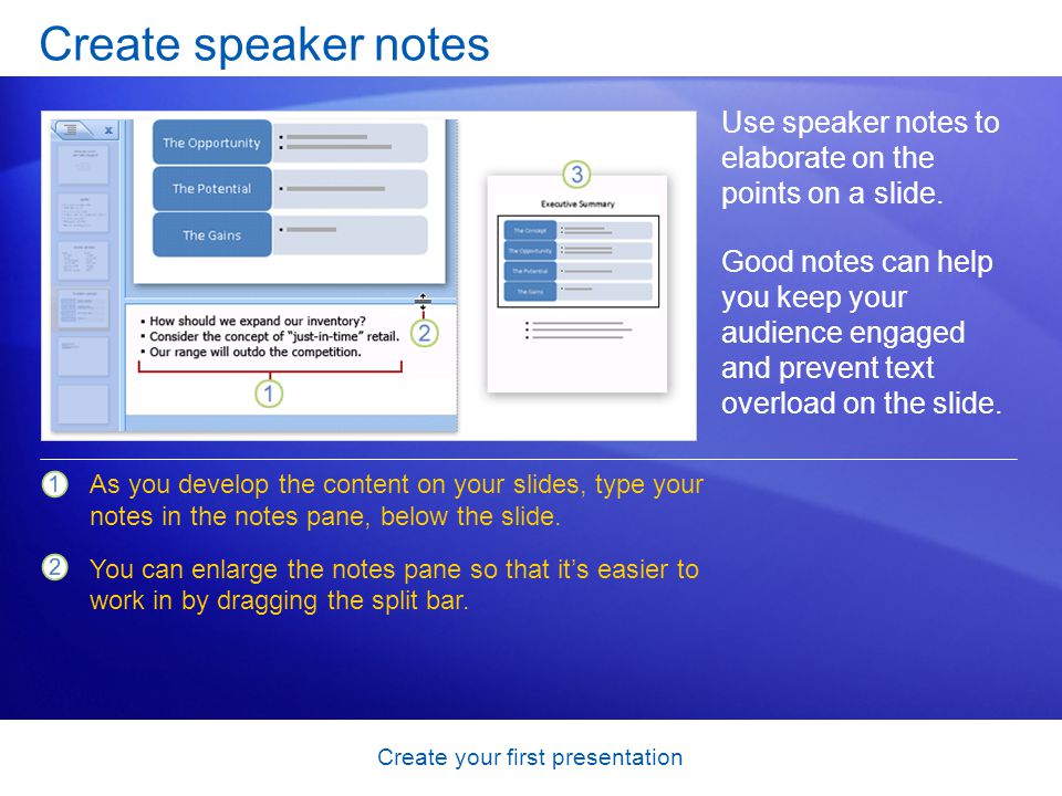 Create your first presentation Create speaker notes Use speaker notes to elaborate on the points on a slide.