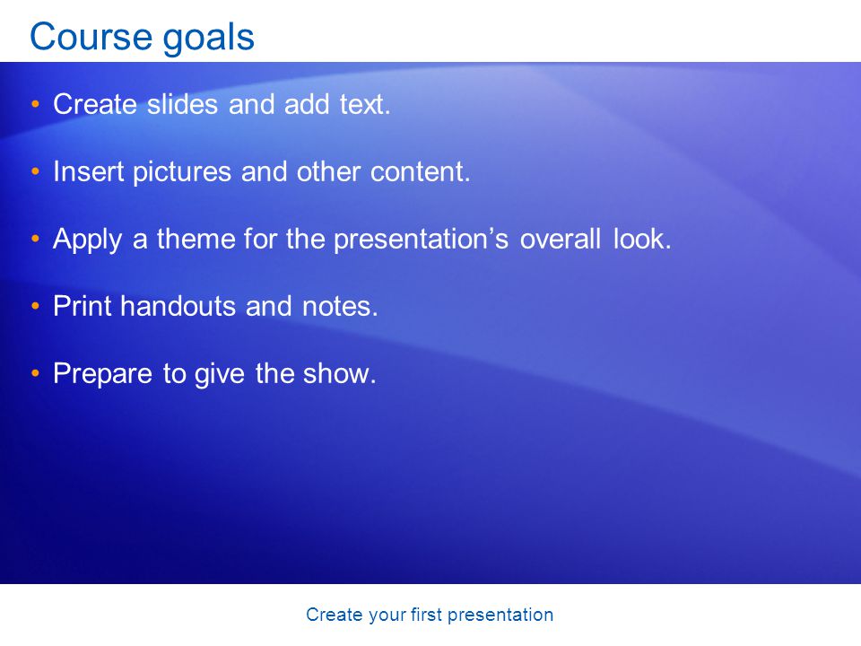 Create your first presentation Course goals Create slides and add text.