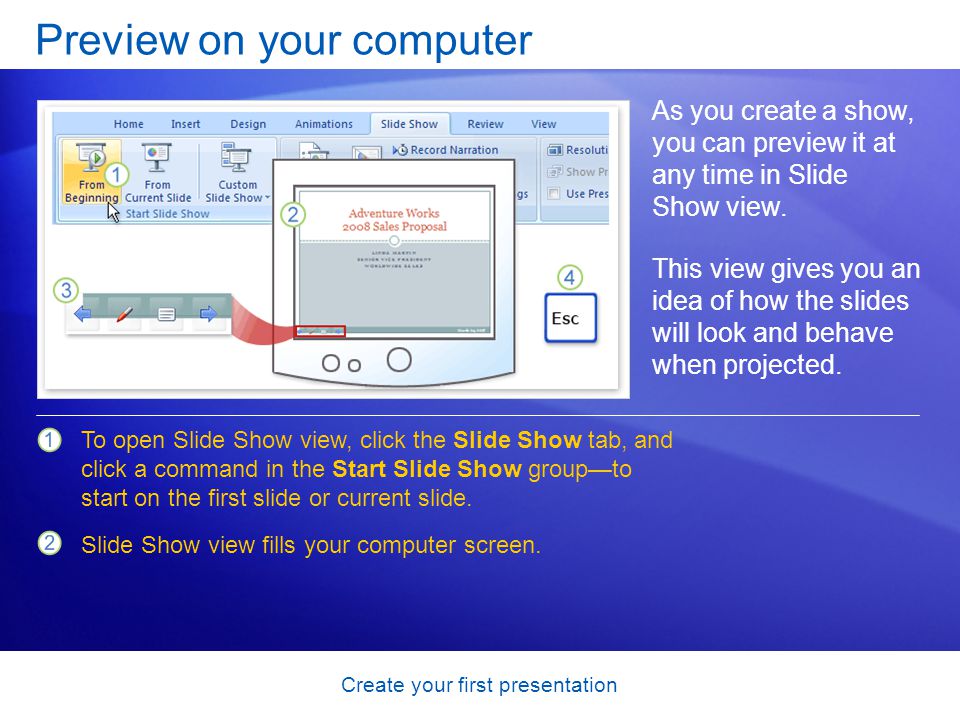 Create your first presentation Preview on your computer As you create a show, you can preview it at any time in Slide Show view.