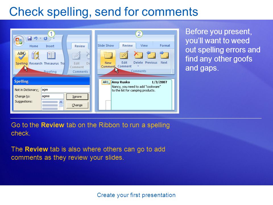 Create your first presentation Check spelling, send for comments Before you present, youll want to weed out spelling errors and find any other goofs and gaps.