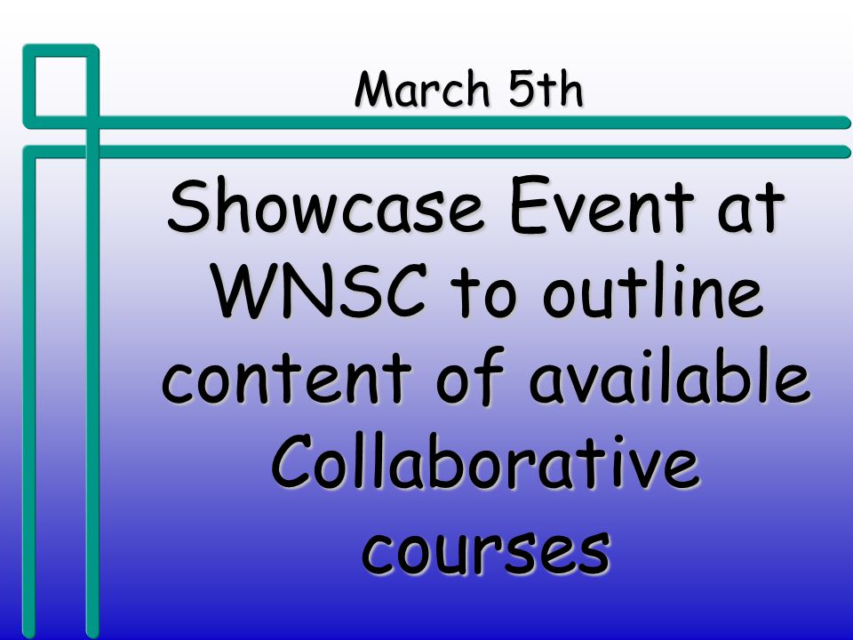 March 5th Showcase Event at WNSC to outline content of available Collaborative courses Showcase Event at WNSC to outline content of available Collaborative courses