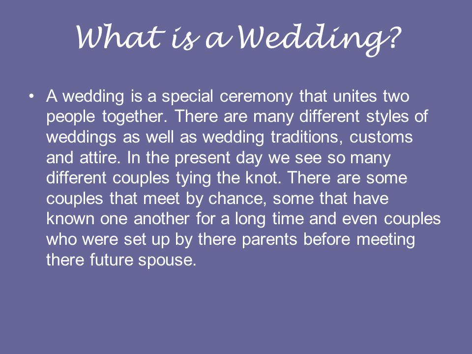 What is a Wedding. A wedding is a special ceremony that unites two people together.