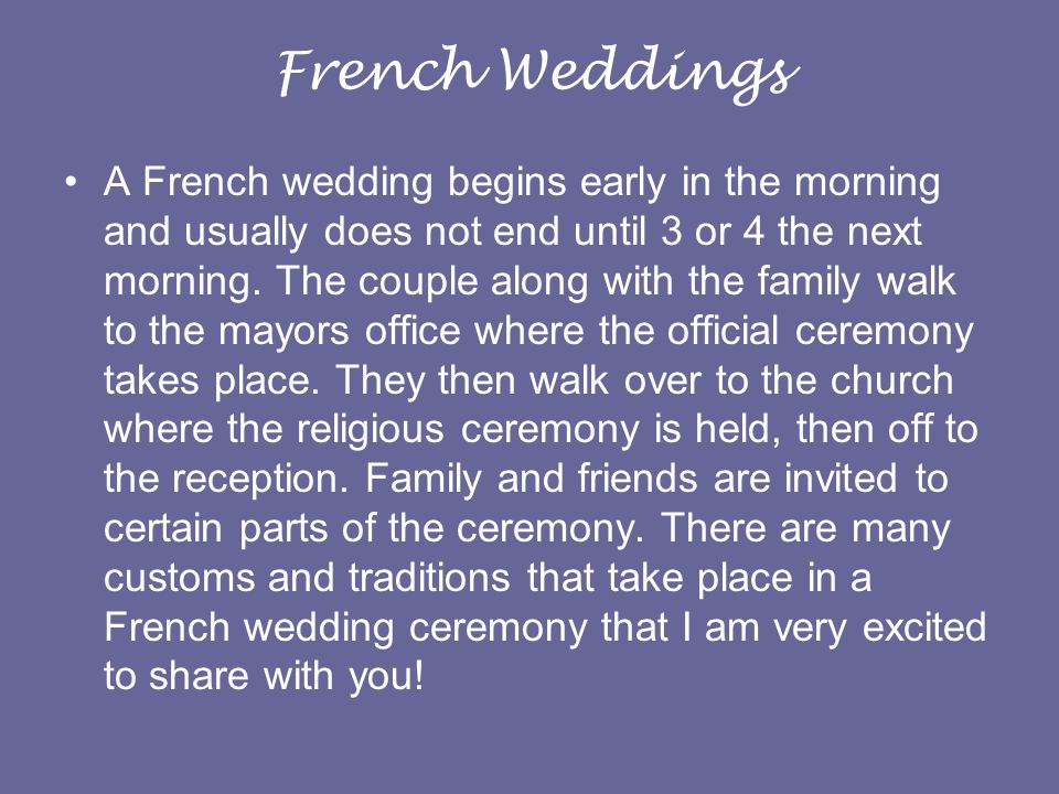 French Weddings A French wedding begins early in the morning and usually does not end until 3 or 4 the next morning.