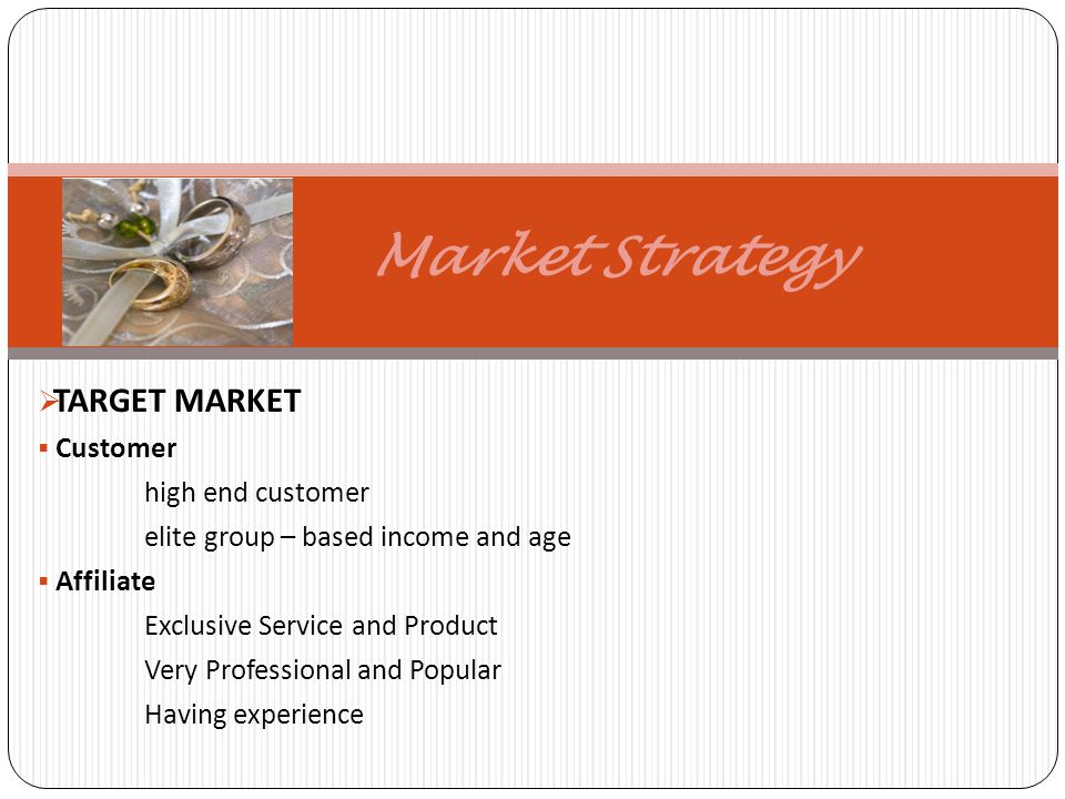 Market Strategy TARGET MARKET Customer high end customer elite group – based income and age Affiliate Exclusive Service and Product Very Professional and Popular Having experience