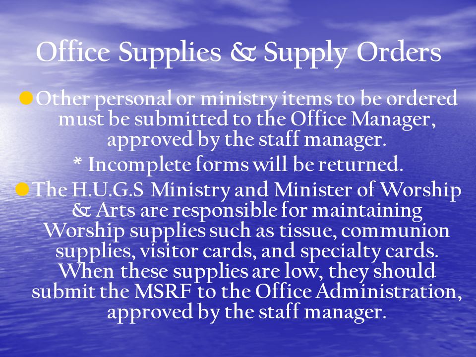 Office Supplies & Supply Orders Other personal or ministry items to be ordered must be submitted to the Office Manager, approved by the staff manager.