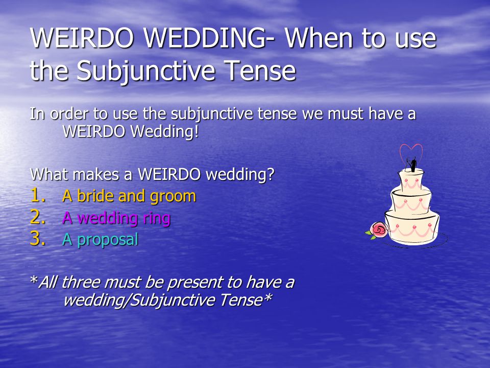 WEIRDO WEDDING- When to use the Subjunctive Tense In order to use the subjunctive tense we must have a WEIRDO Wedding.