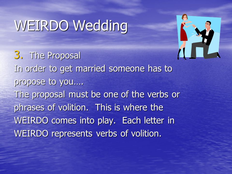 WEIRDO Wedding 3. The Proposal In order to get married someone has to propose to you….