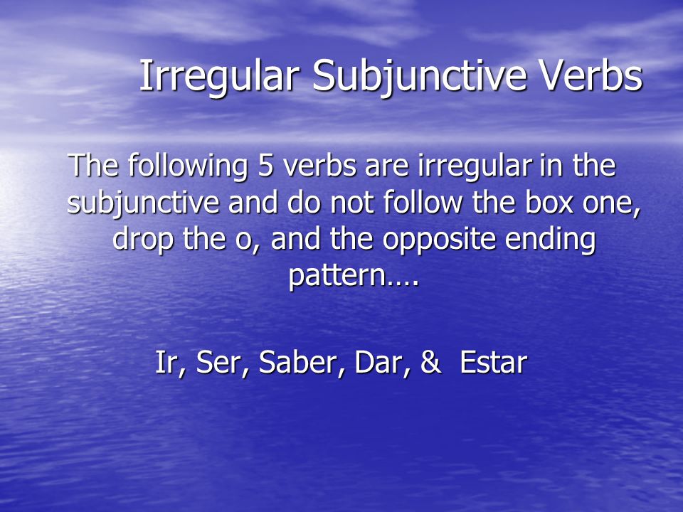 Irregular Subjunctive Verbs The following 5 verbs are irregular in the subjunctive and do not follow the box one, drop the o, and the opposite ending pattern….