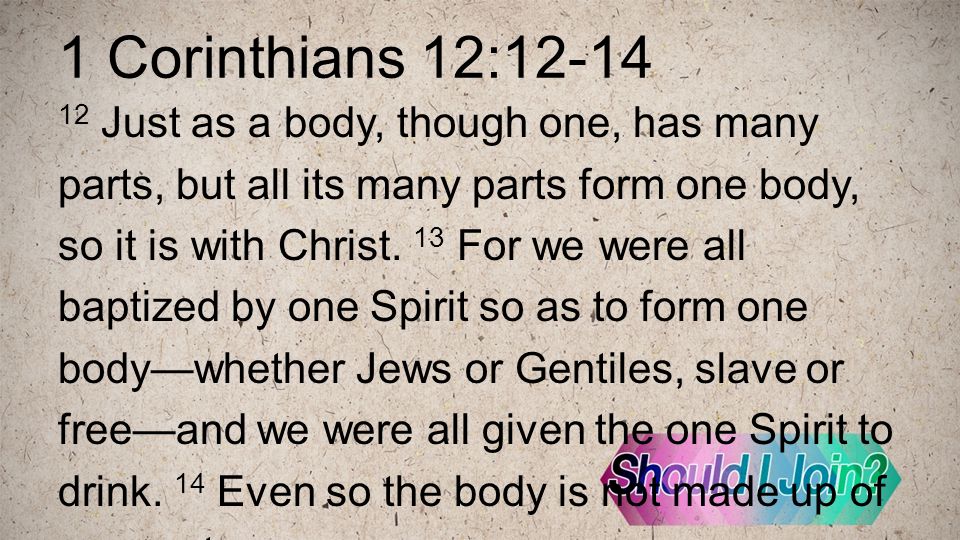 1 Corinthians 12: Just as a body, though one, has many parts, but all its many parts form one body, so it is with Christ.