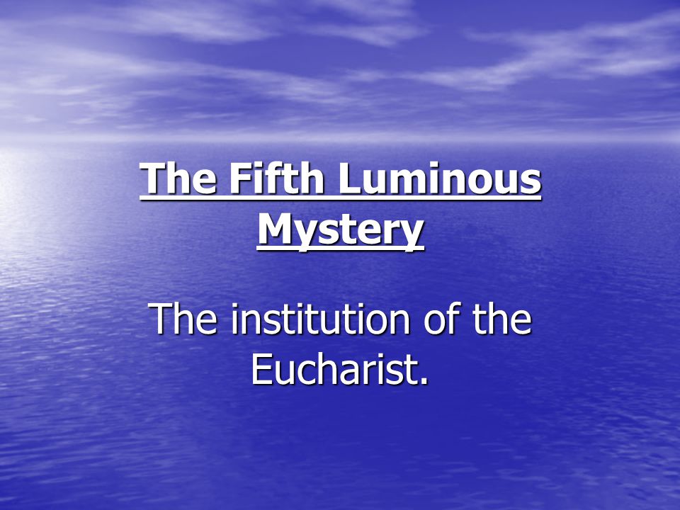 The Fifth Luminous Mystery The institution of the Eucharist.