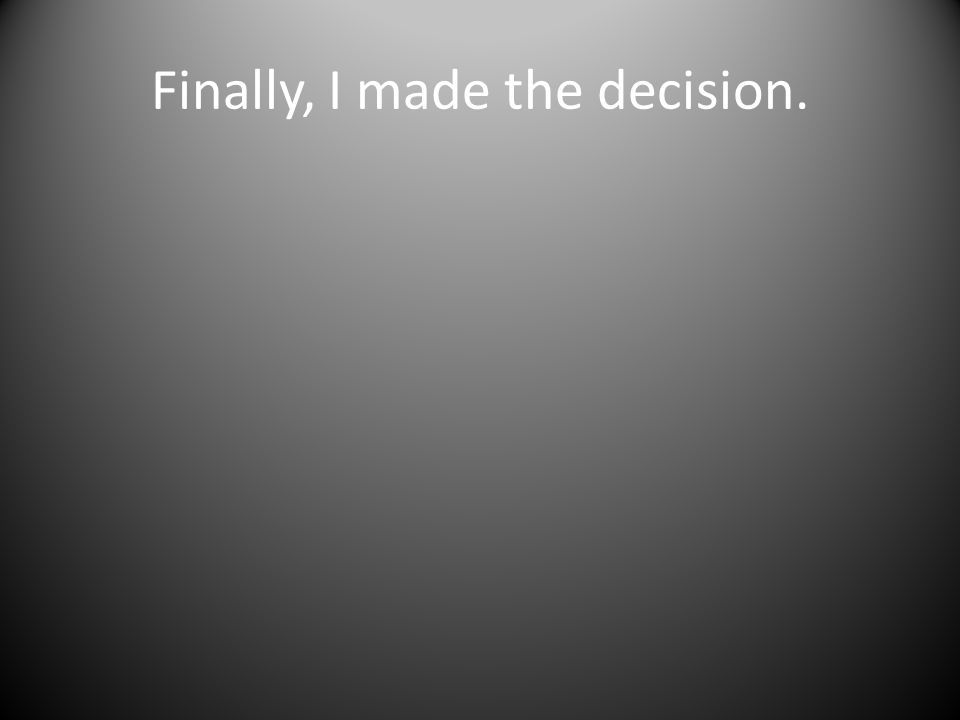 Finally, I made the decision.
