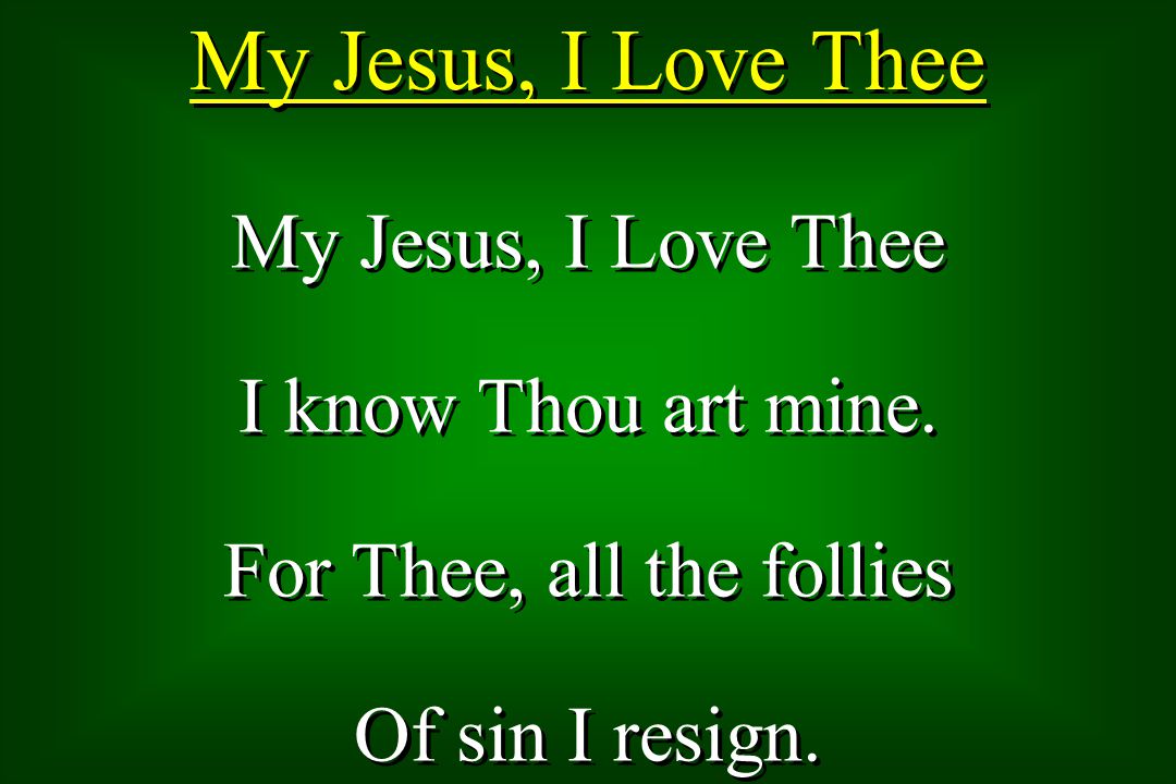My Jesus, I Love Thee I know Thou art mine. For Thee, all the follies Of sin I resign.