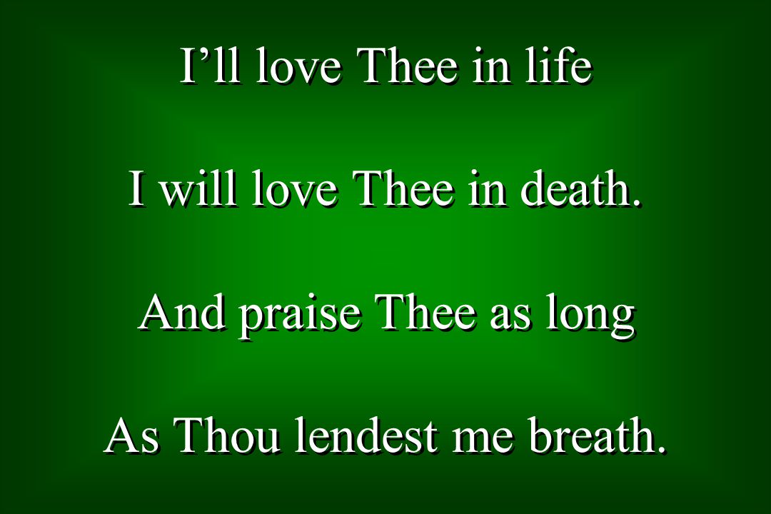 Ill love Thee in life I will love Thee in death. And praise Thee as long As Thou lendest me breath.
