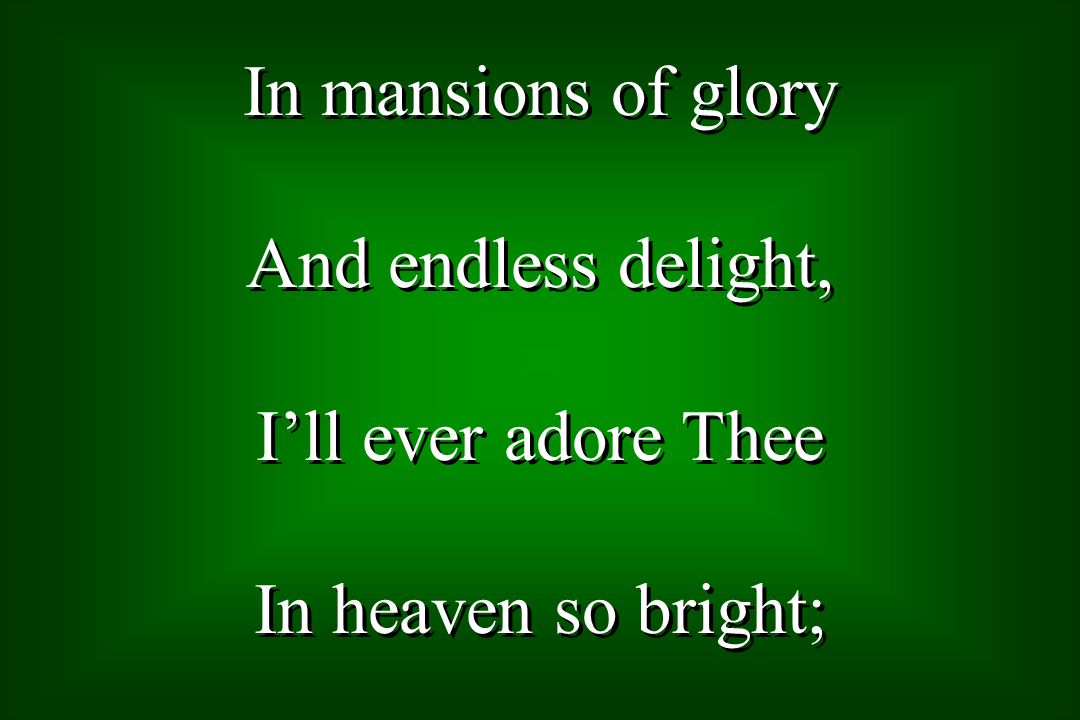In mansions of glory And endless delight, Ill ever adore Thee In heaven so bright; In mansions of glory And endless delight, Ill ever adore Thee In heaven so bright;