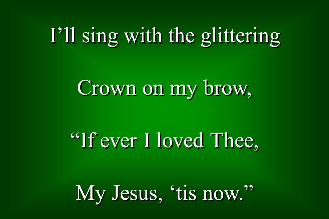 Ill sing with the glittering Crown on my brow, If ever I loved Thee, My Jesus, tis now.