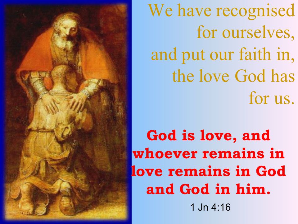 We have recognised for ourselves, and put our faith in, the love God has for us.