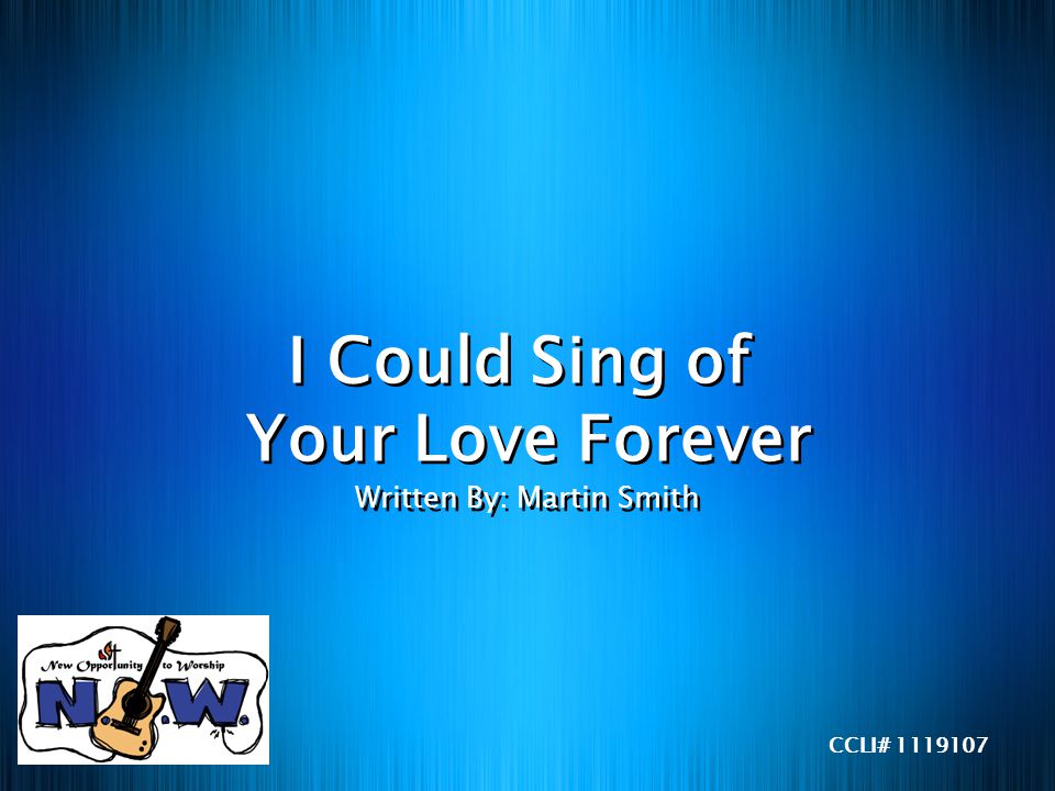 I Could Sing of Your Love Forever Written By: Martin Smith CCLI#