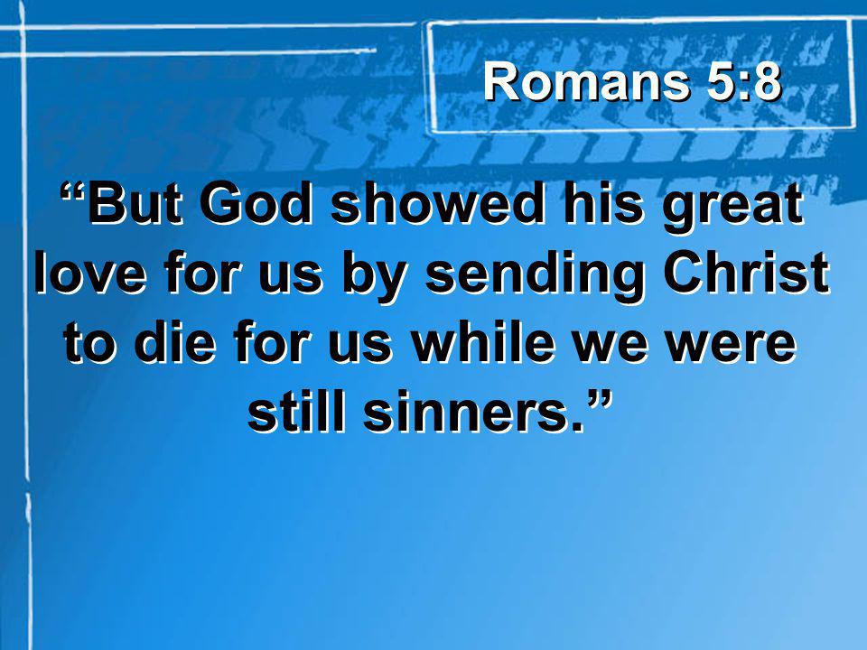 But God showed his great love for us by sending Christ to die for us while we were still sinners.