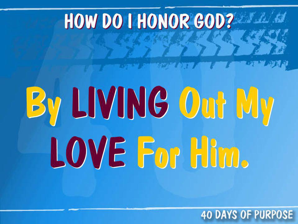 HOW DO I HONOR GOD By LIVING Out My LOVE For Him.
