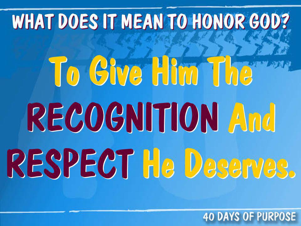 WHAT DOES IT MEAN TO HONOR GOD To Give Him The RECOGNITION And RESPECT He Deserves.