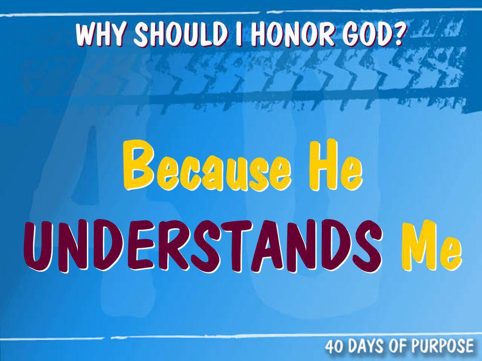 WHY SHOULD I HONOR GOD Because He UNDERSTANDS Me