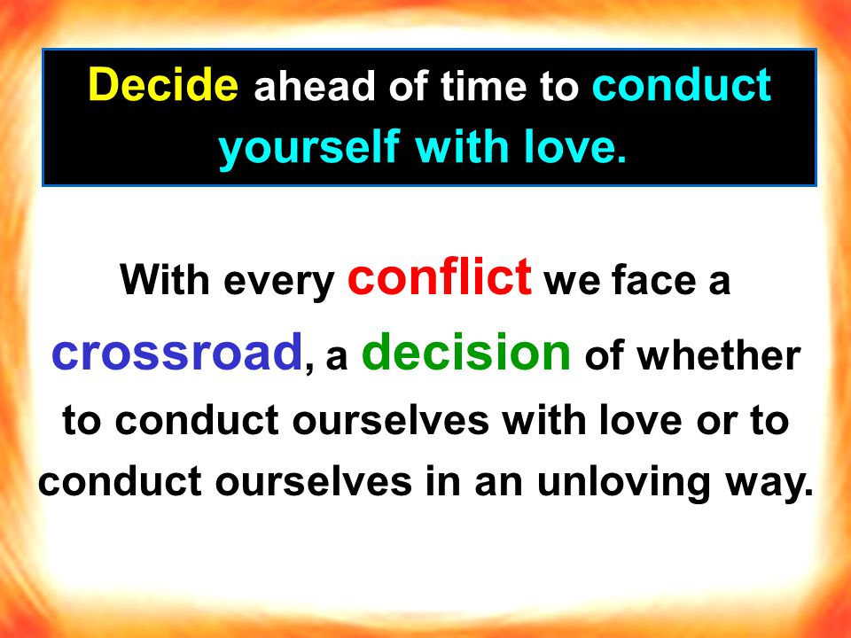 Decide ahead of time to conduct yourself with love.