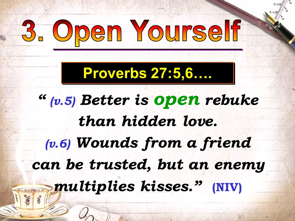 Proverbs 27:5,6…. (v.5) Better is open rebuke than hidden love.