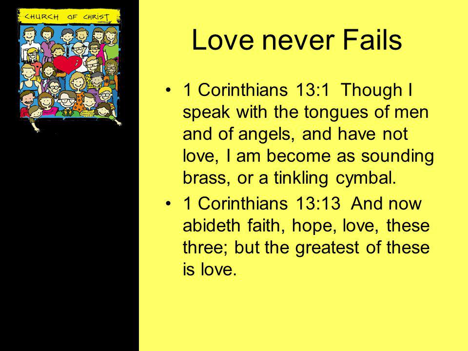 Love never Fails 1 Corinthians 13:1 Though I speak with the tongues of men and of angels, and have not love, I am become as sounding brass, or a tinkling cymbal.