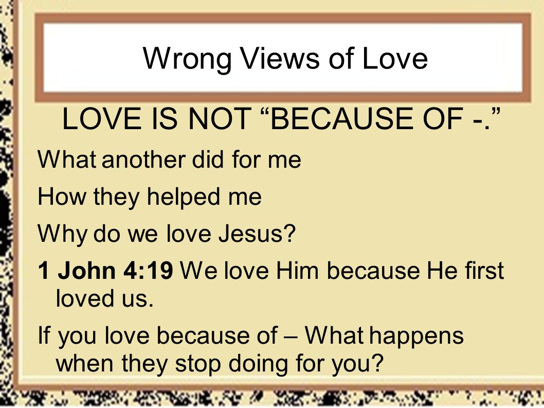 Wrong Views of Love LOVE IS NOT BECAUSE OF -.