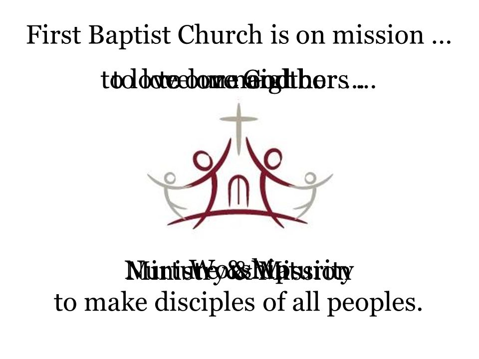 First Baptist Church is on mission … to love God …to love one another …to love our neighbors … to make disciples of all peoples.