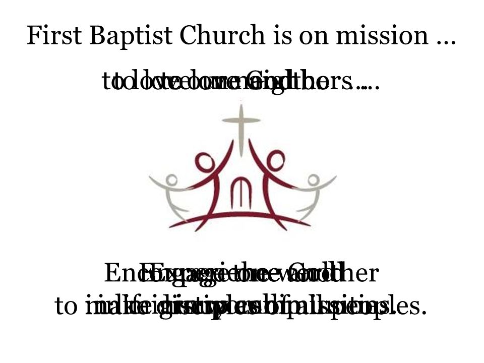 First Baptist Church is on mission … to love God …to love one another …to love our neighbors … to make disciples of all peoples.
