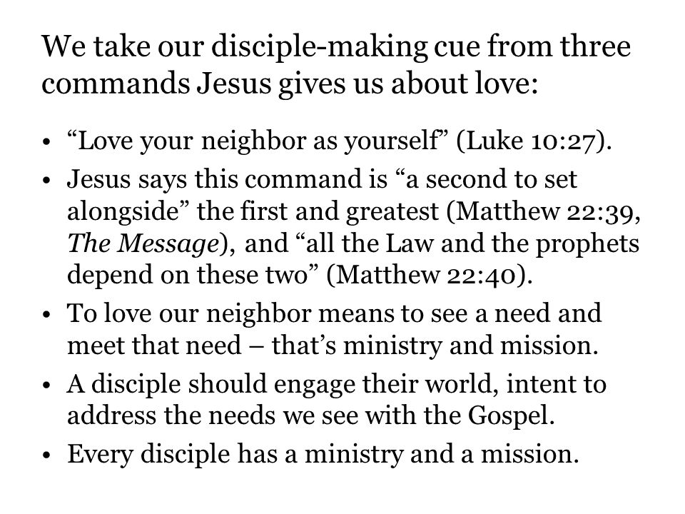 We take our disciple-making cue from three commands Jesus gives us about love: Love your neighbor as yourself (Luke 10:27).
