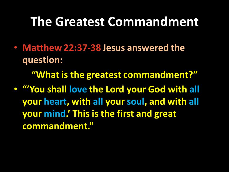 The Greatest Commandment Matthew 22:37-38 Jesus answered the question: What is the greatest commandment.