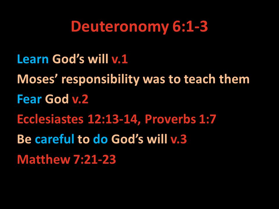 Deuteronomy 6:1-3 Learn Gods will v.1 Moses responsibility was to teach them Fear God v.2 Ecclesiastes 12:13-14, Proverbs 1:7 Be careful to do Gods will v.3 Matthew 7:21-23