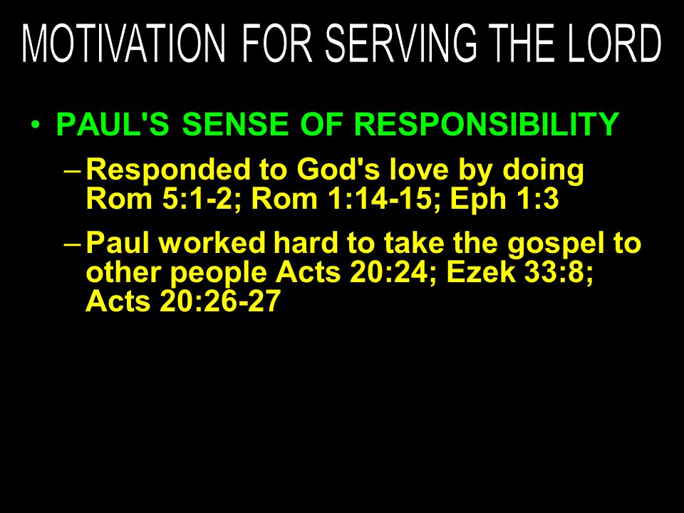 PAUL S SENSE OF RESPONSIBILITY –Responded to God s love by doing Rom 5:1-2; Rom 1:14-15; Eph 1:3 –Paul worked hard to take the gospel to other people Acts 20:24; Ezek 33:8; Acts 20:26-27