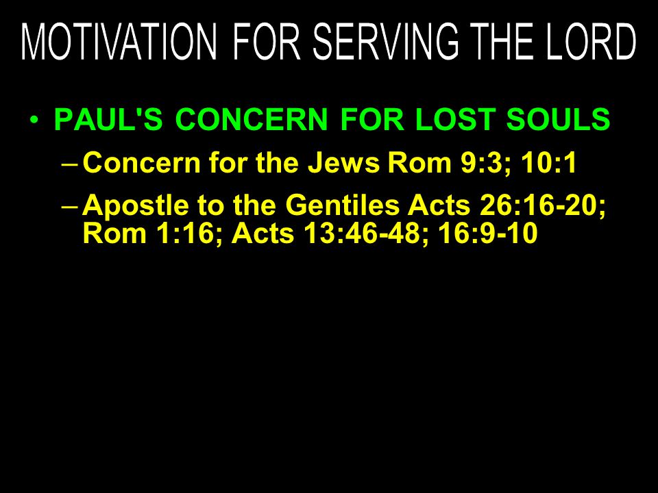 PAUL S CONCERN FOR LOST SOULS –Concern for the Jews Rom 9:3; 10:1 –Apostle to the Gentiles Acts 26:16-20; Rom 1:16; Acts 13:46-48; 16:9-10