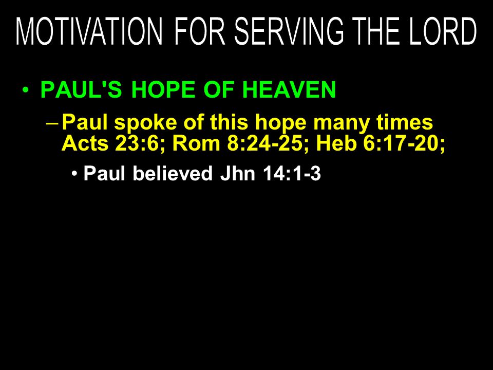 PAUL S HOPE OF HEAVEN –Paul spoke of this hope many times Acts 23:6; Rom 8:24-25; Heb 6:17-20; Paul believed Jhn 14:1-3