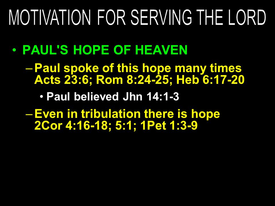 PAUL S HOPE OF HEAVEN –Paul spoke of this hope many times Acts 23:6; Rom 8:24-25; Heb 6:17-20 Paul believed Jhn 14:1-3 –Even in tribulation there is hope 2Cor 4:16-18; 5:1; 1Pet 1:3-9