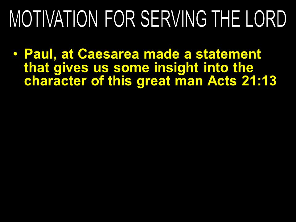 Paul, at Caesarea made a statement that gives us some insight into the character of this great man Acts 21:13