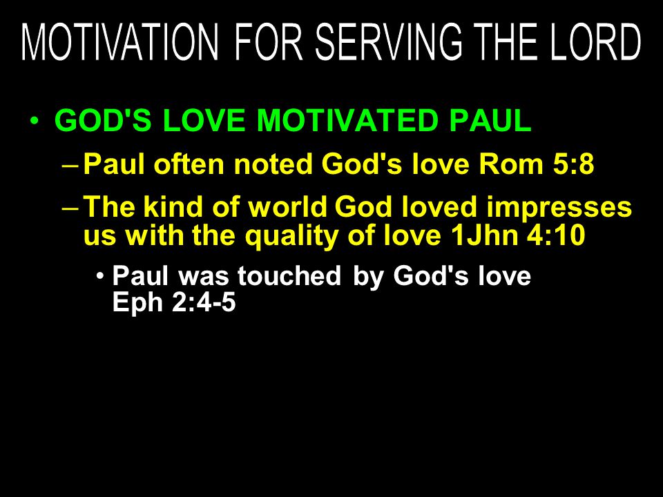 GOD S LOVE MOTIVATED PAUL –Paul often noted God s love Rom 5:8 –The kind of world God loved impresses us with the quality of love 1Jhn 4:10 Paul was touched by God s love Eph 2:4-5