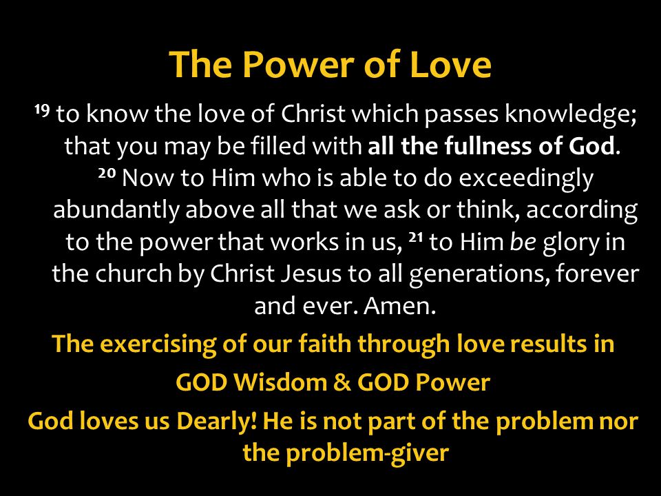 The Power of Love 19 to know the love of Christ which passes knowledge; that you may be filled with all the fullness of God.