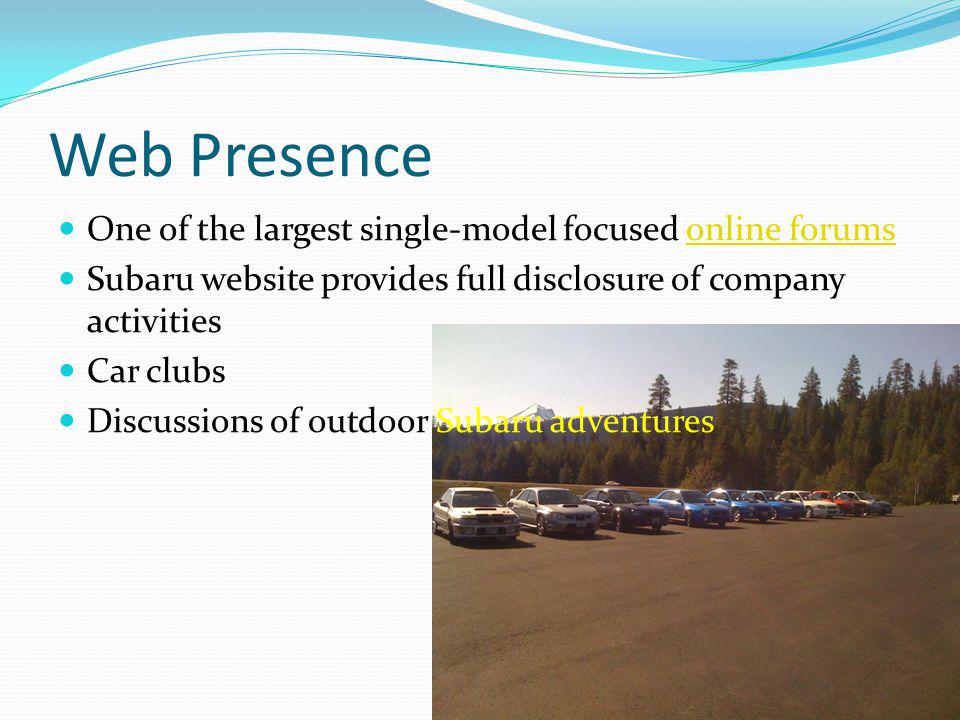Web Presence One of the largest single-model focused online forumsonline forums Subaru website provides full disclosure of company activities Car clubs Discussions of outdoor Subaru adventures