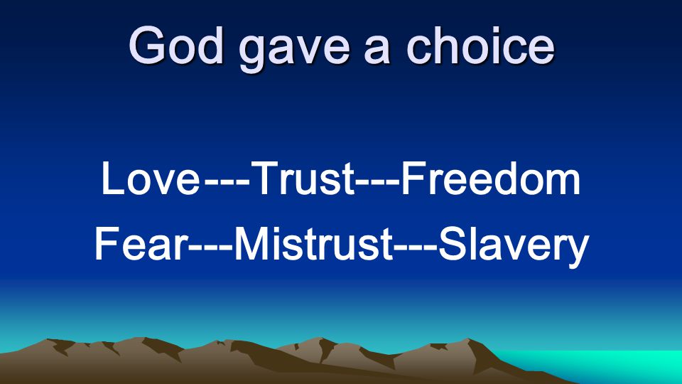 God gave a choice Love ---Trust---Freedom Fear---Mistrust---Slavery