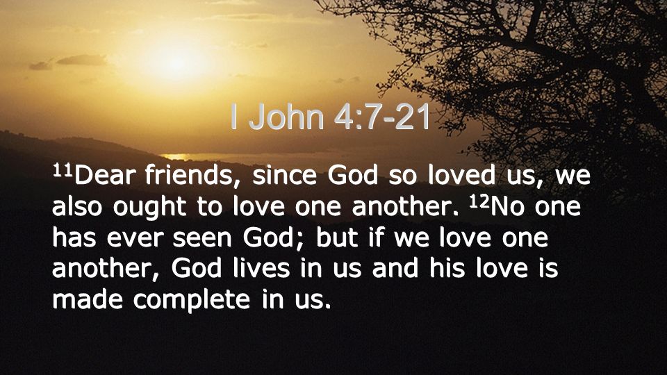 I John 4: Dear friends, since God so loved us, we also ought to love one another.