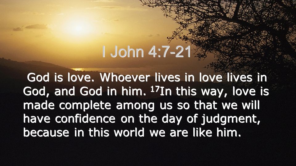 God is love. Whoever lives in love lives in God, and God in him.