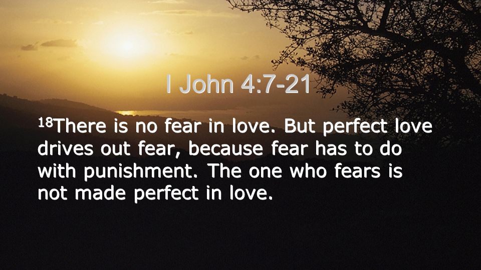 I John 4: There is no fear in love.