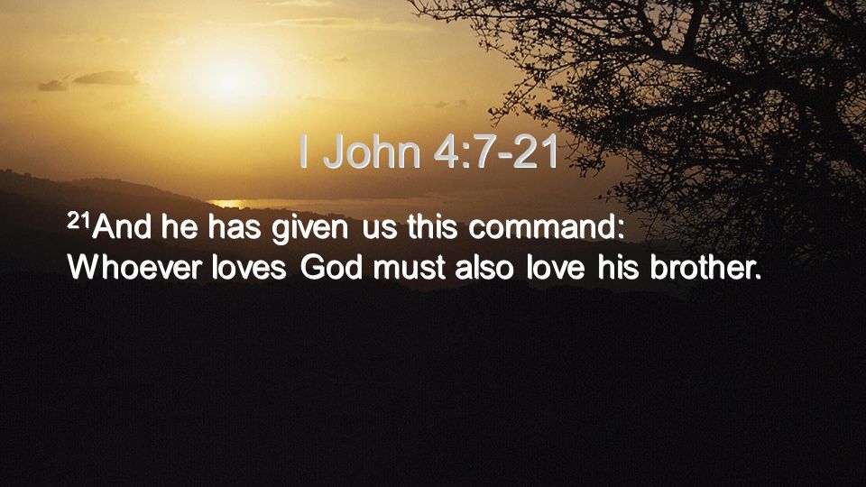 21 And he has given us this command: Whoever loves God must also love his brother. I John 4:7-21