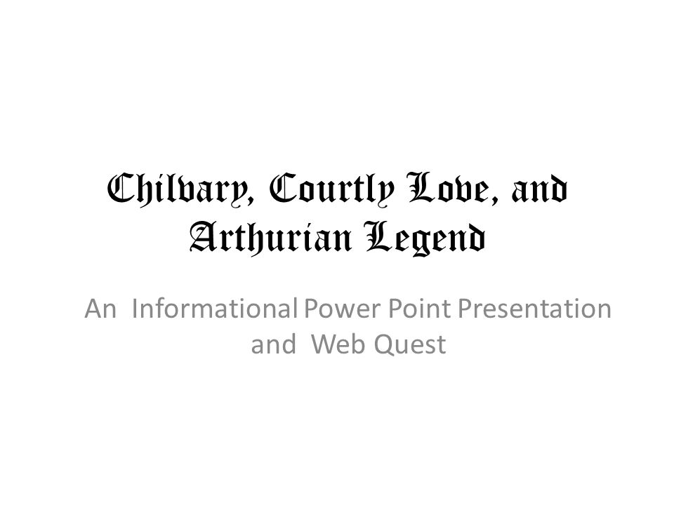 Chilvary, Courtly Love, and Arthurian Legend An Informational Power Point Presentation and Web Quest