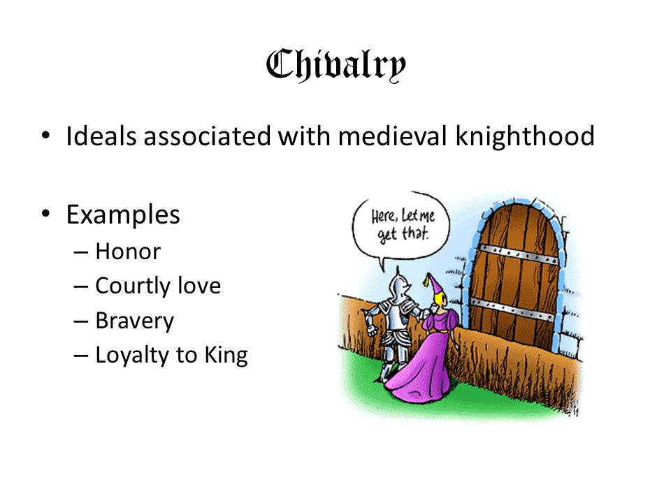 Chivalry Ideals associated with medieval knighthood Examples – Honor – Courtly love – Bravery – Loyalty to King